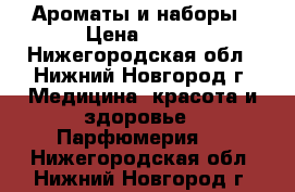 Ароматы и наборы › Цена ­ 800 - Нижегородская обл., Нижний Новгород г. Медицина, красота и здоровье » Парфюмерия   . Нижегородская обл.,Нижний Новгород г.